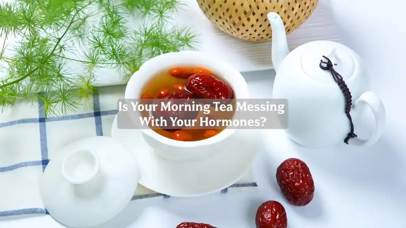 Is Your Morning Tea Messing With Your Hormones?